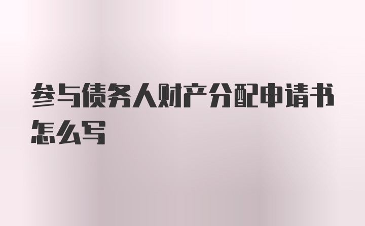 参与债务人财产分配申请书怎么写