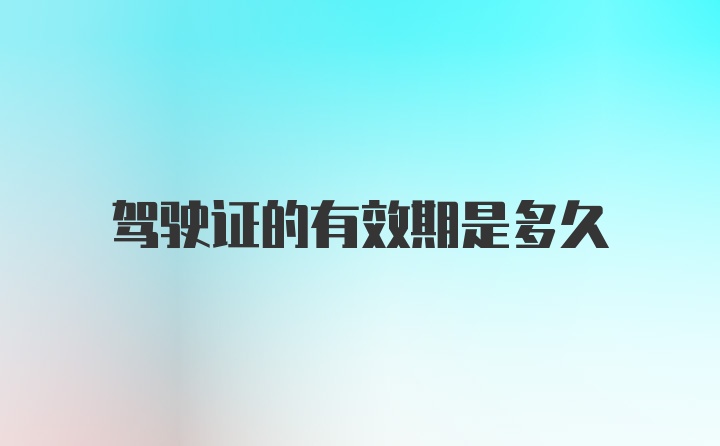 驾驶证的有效期是多久