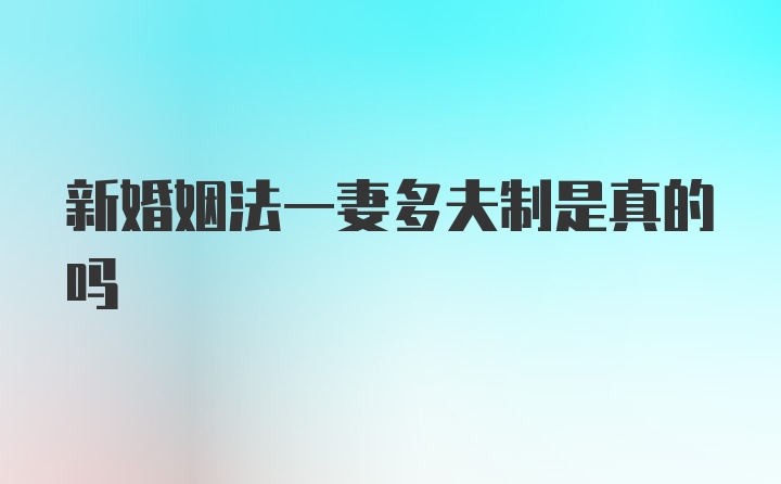 新婚姻法一妻多夫制是真的吗