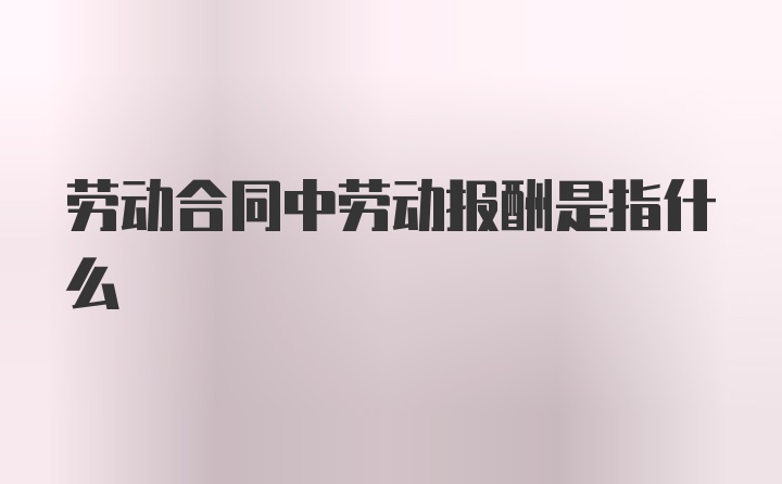 劳动合同中劳动报酬是指什么