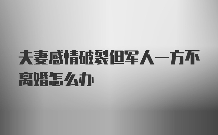 夫妻感情破裂但军人一方不离婚怎么办