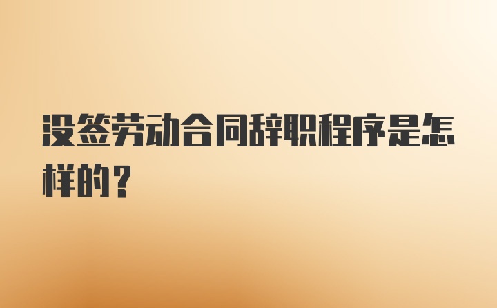 没签劳动合同辞职程序是怎样的？