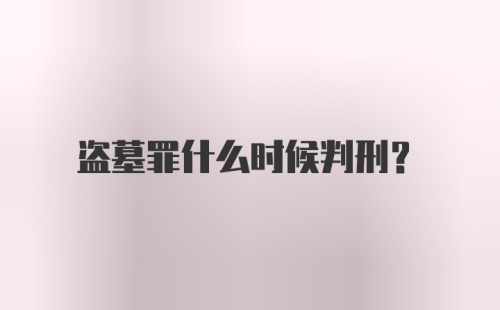 盗墓罪什么时候判刑？