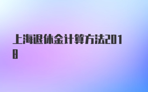 上海退休金计算方法2018