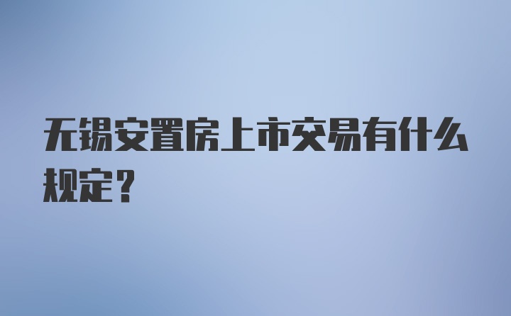 无锡安置房上市交易有什么规定？