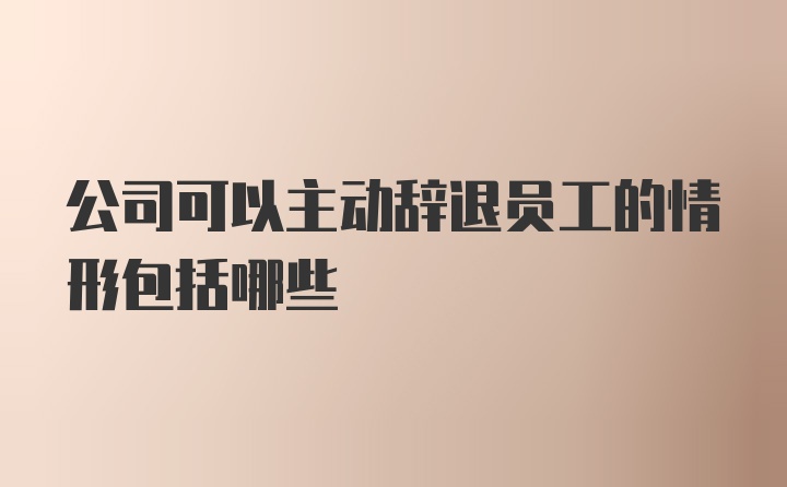 公司可以主动辞退员工的情形包括哪些