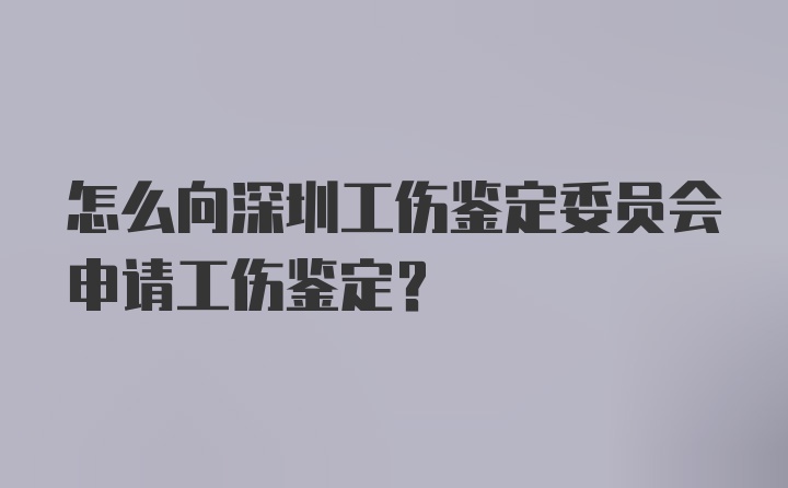 怎么向深圳工伤鉴定委员会申请工伤鉴定？