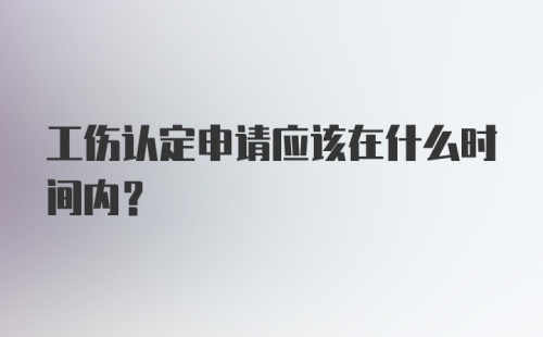 工伤认定申请应该在什么时间内？