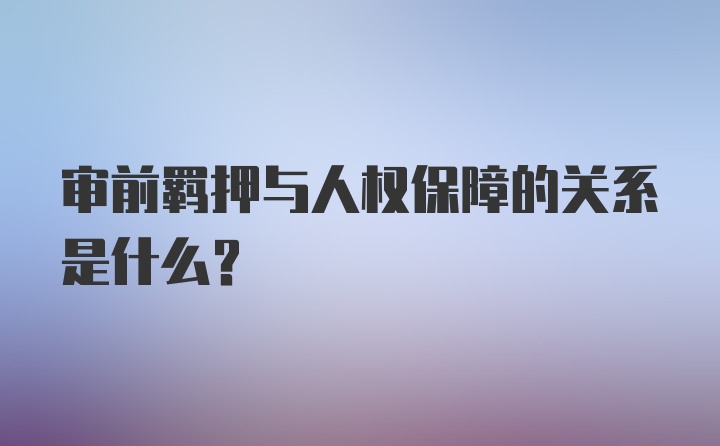 审前羁押与人权保障的关系是什么?