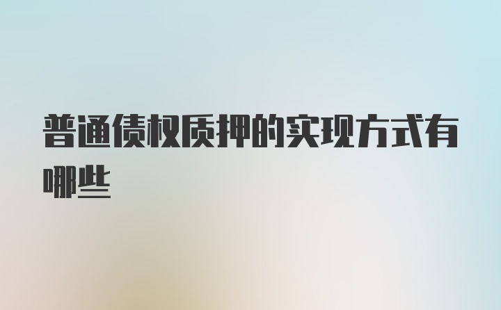 普通债权质押的实现方式有哪些