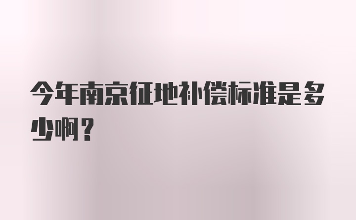 今年南京征地补偿标准是多少啊？