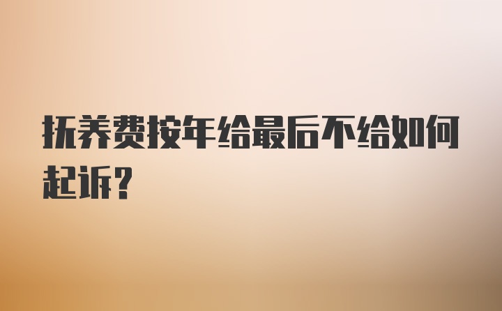 抚养费按年给最后不给如何起诉?