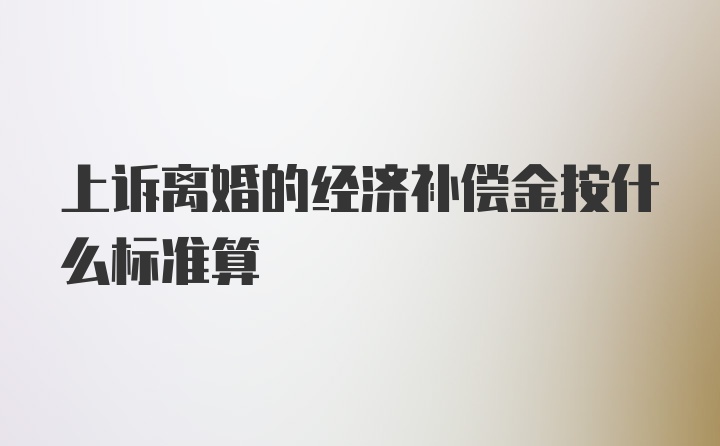 上诉离婚的经济补偿金按什么标准算