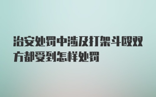 治安处罚中涉及打架斗殴双方都受到怎样处罚