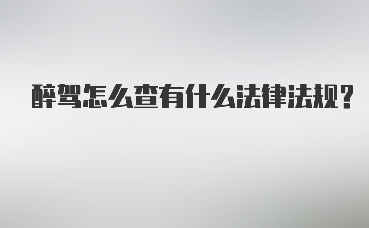 醉驾怎么查有什么法律法规？