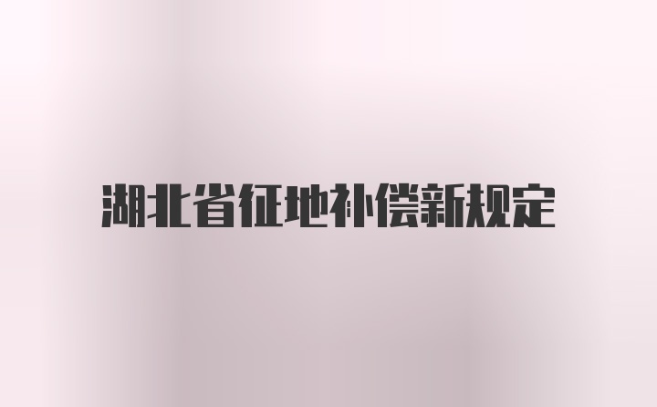 湖北省征地补偿新规定