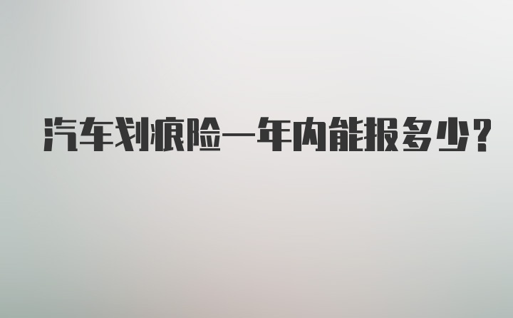 汽车划痕险一年内能报多少？