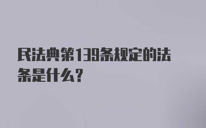 民法典第139条规定的法条是什么?