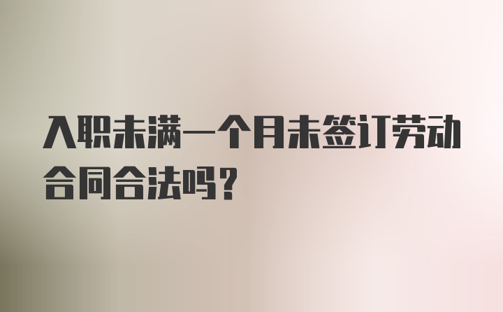 入职未满一个月未签订劳动合同合法吗？