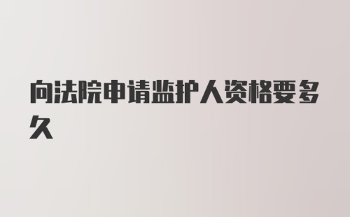 向法院申请监护人资格要多久