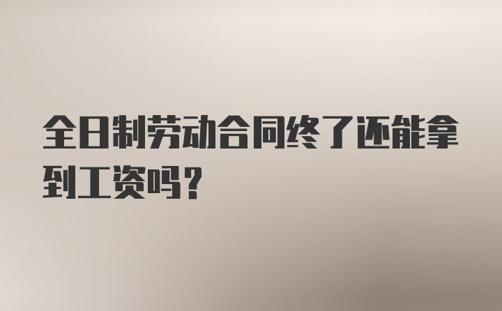 全日制劳动合同终了还能拿到工资吗？