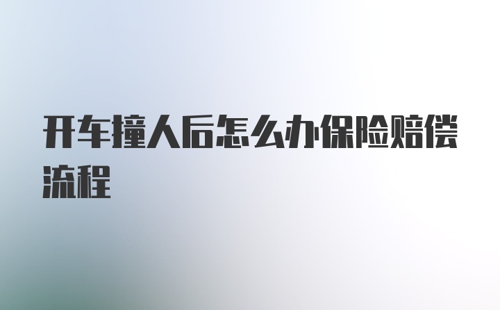 开车撞人后怎么办保险赔偿流程