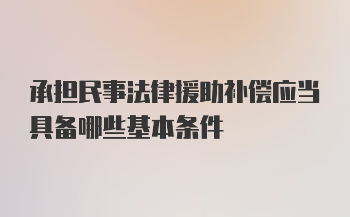 承担民事法律援助补偿应当具备哪些基本条件