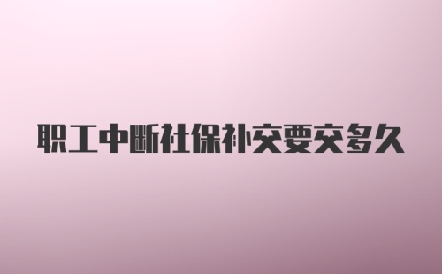 职工中断社保补交要交多久