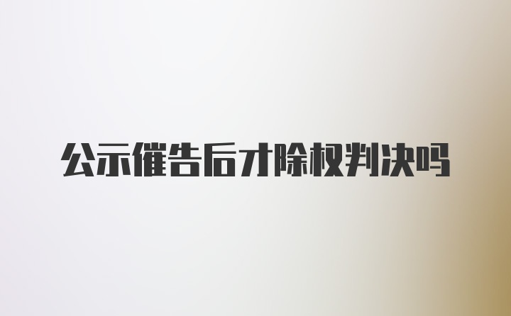 公示催告后才除权判决吗