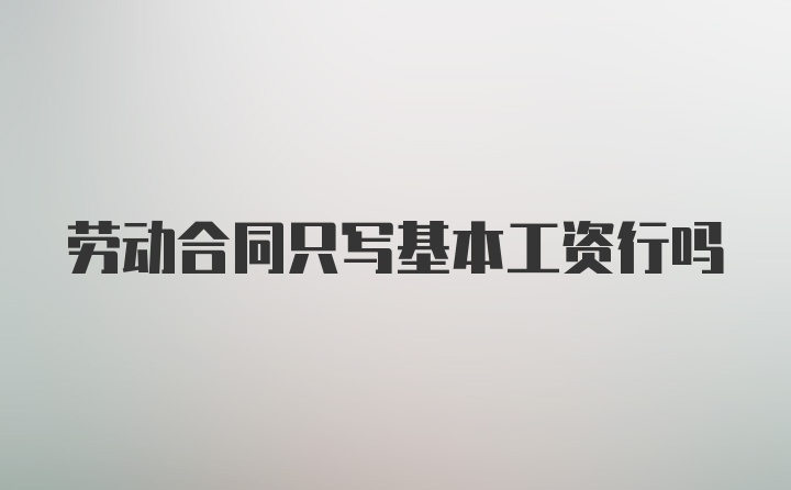 劳动合同只写基本工资行吗