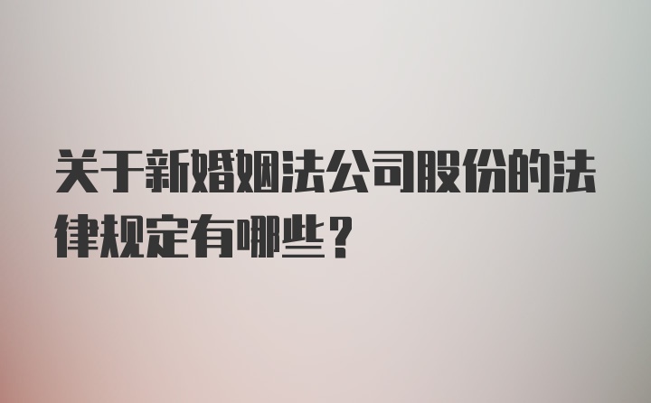 关于新婚姻法公司股份的法律规定有哪些？