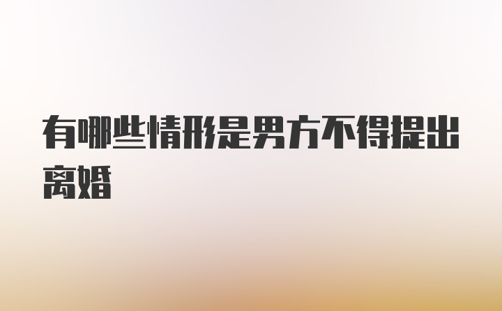 有哪些情形是男方不得提出离婚