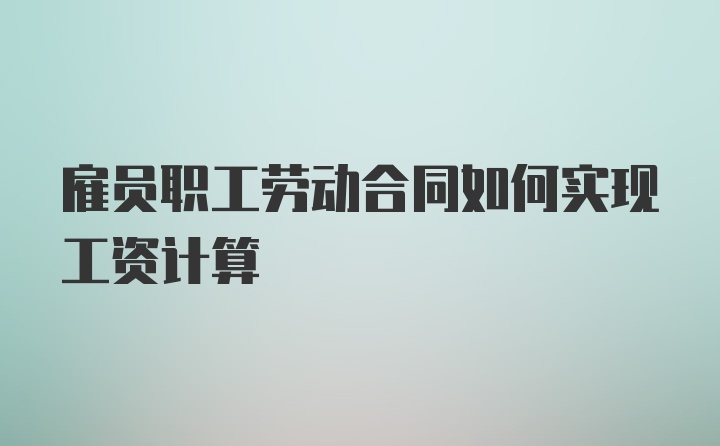 雇员职工劳动合同如何实现工资计算