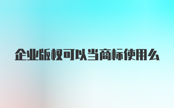 企业版权可以当商标使用么