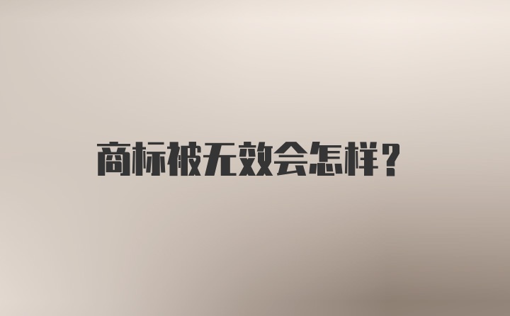 商标被无效会怎样？