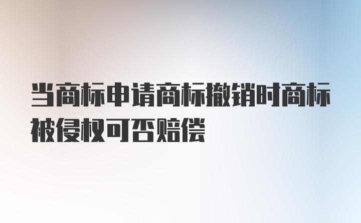 当商标申请商标撤销时商标被侵权可否赔偿