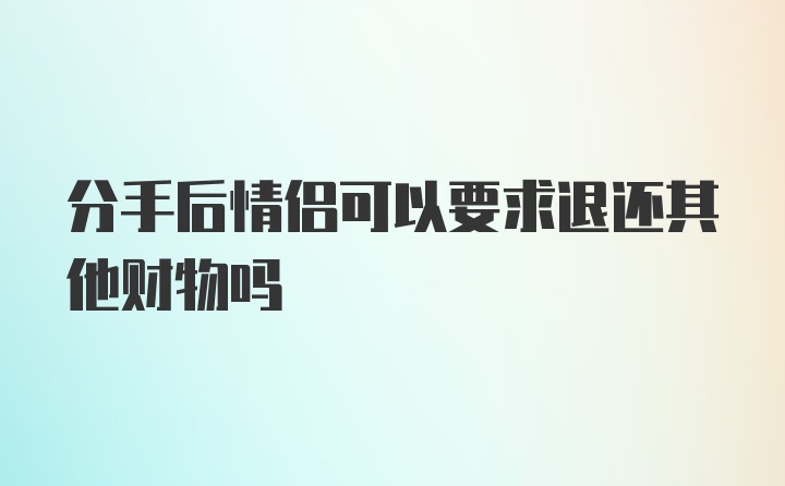 分手后情侣可以要求退还其他财物吗