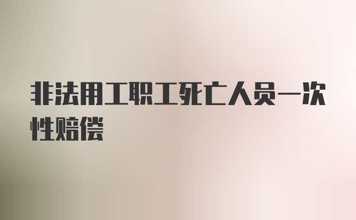 非法用工职工死亡人员一次性赔偿