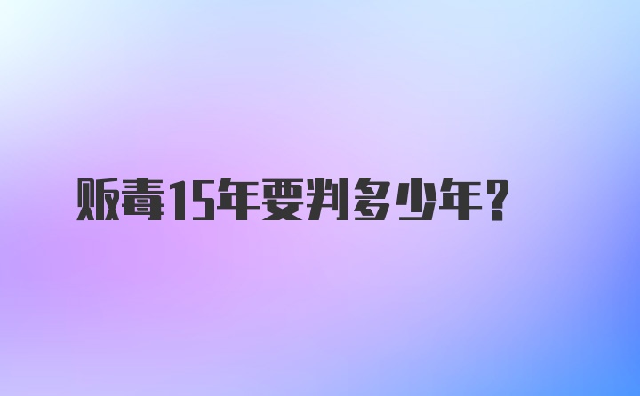 贩毒15年要判多少年？