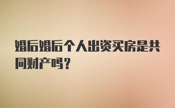 婚后婚后个人出资买房是共同财产吗?