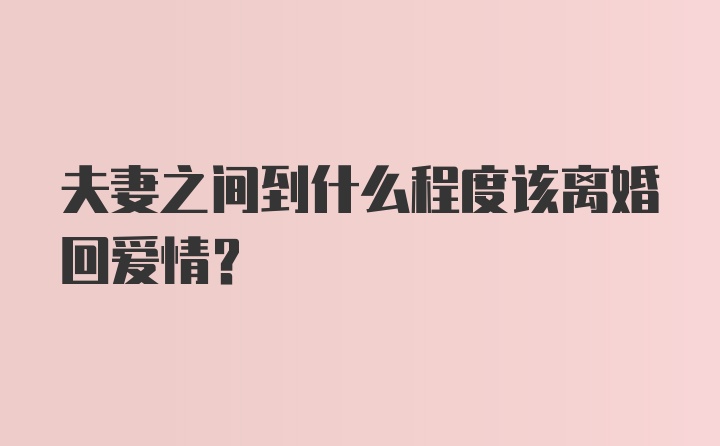 夫妻之间到什么程度该离婚回爱情?