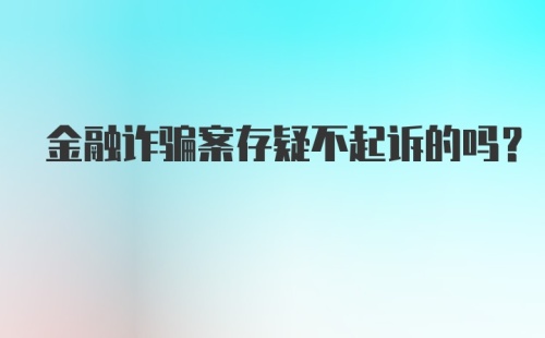 金融诈骗案存疑不起诉的吗？