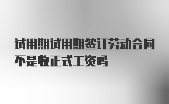 试用期试用期签订劳动合同不是收正式工资吗