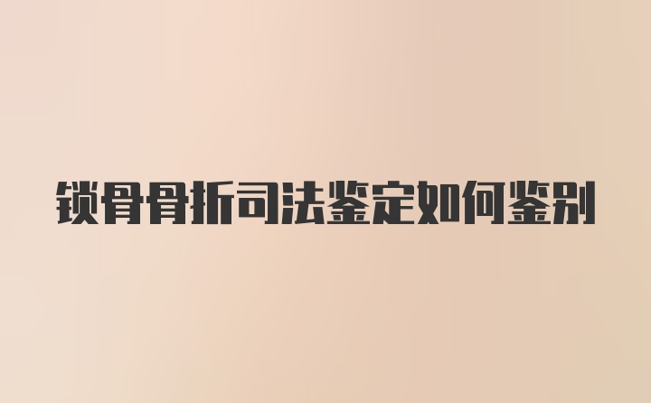 锁骨骨折司法鉴定如何鉴别