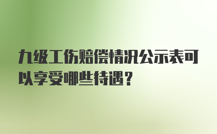 九级工伤赔偿情况公示表可以享受哪些待遇？