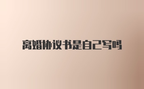 离婚协议书是自己写吗