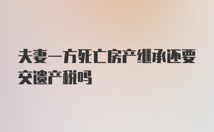 夫妻一方死亡房产继承还要交遗产税吗