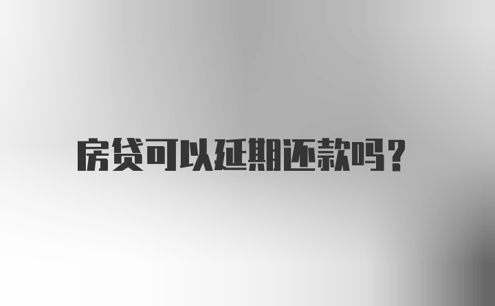 房贷可以延期还款吗？