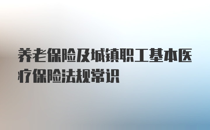 养老保险及城镇职工基本医疗保险法规常识