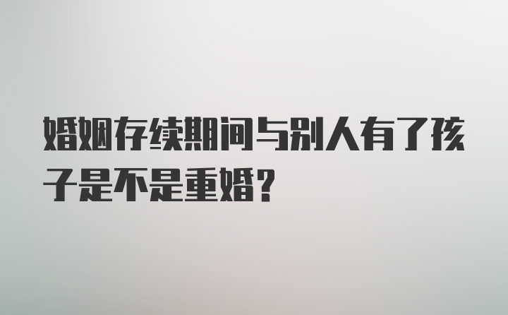 婚姻存续期间与别人有了孩子是不是重婚?